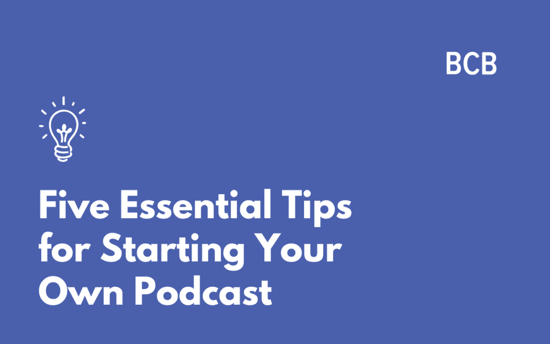 Five Essential Tips for Starting Your Own Podcast