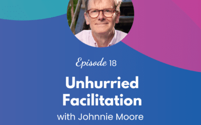 Unhurried Facilitation – Episode 18